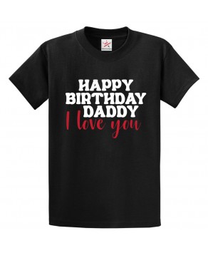 Happy Birthday Daddy I Love You Unisex Classic Kids and Adults T-Shirt